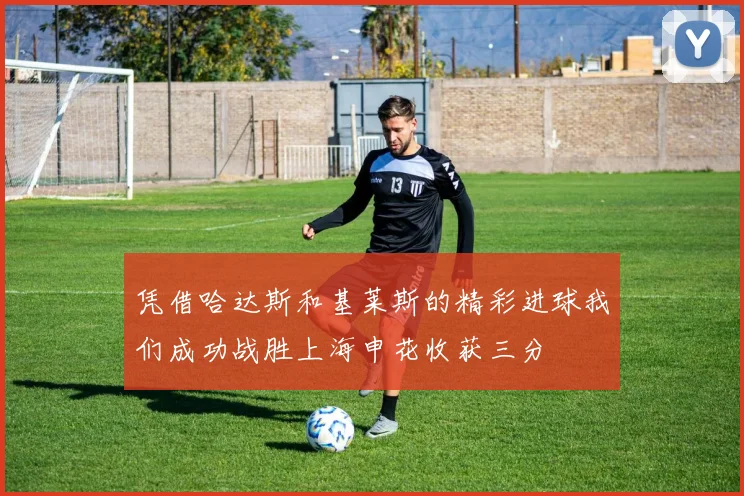 凭借哈达斯和基莱斯的精彩进球我们成功战胜上海申花收获三分