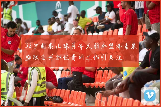 32岁前泰山球员齐天羽加盟济南泉盛联合并担任青训工作引关注