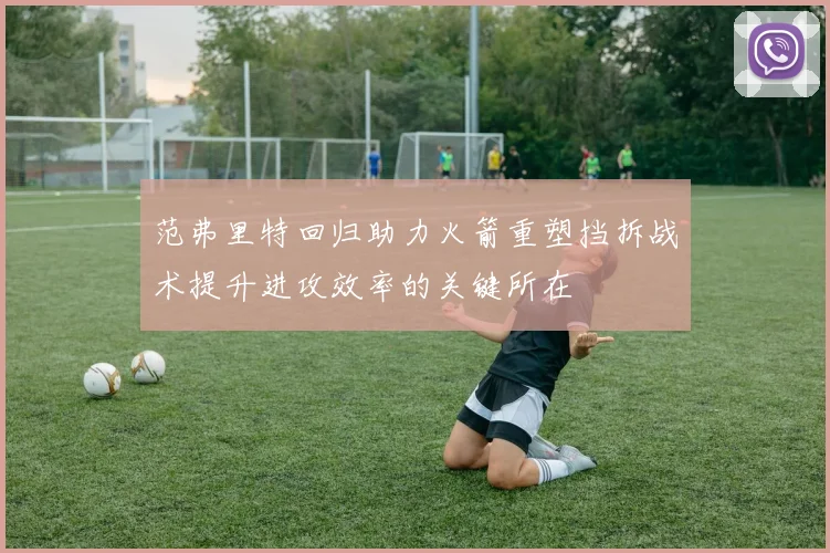 范弗里特回归助力火箭重塑挡拆战术提升进攻效率的关键所在
