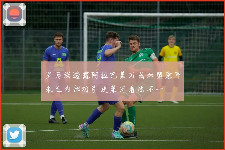 罗马诺透露阿拉巴莱万或加盟意甲米兰内部对引进莱万看法不一