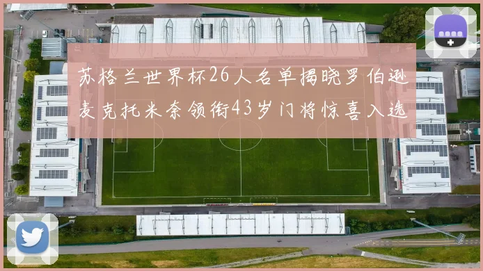 苏格兰世界杯26人名单揭晓罗伯逊麦克托米奈领衔43岁门将惊喜入选