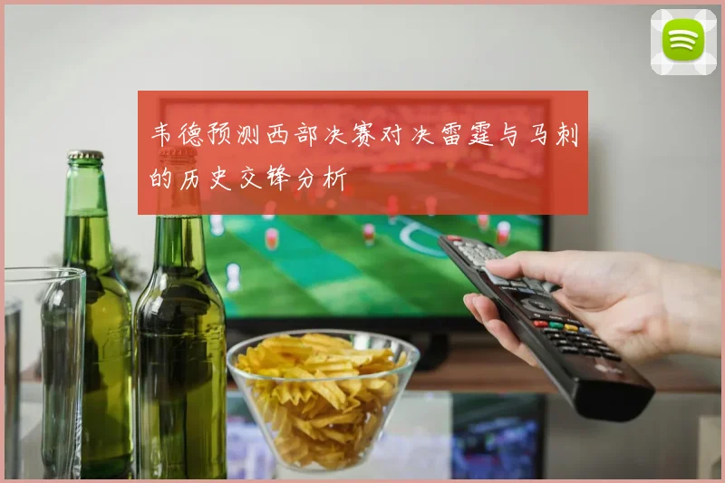 韦德预测西部决赛对决雷霆与马刺的历史交锋分析