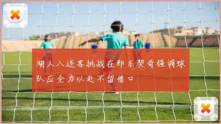 湖人八连客挑战在即东契奇强调球队应全力以赴不留借口
